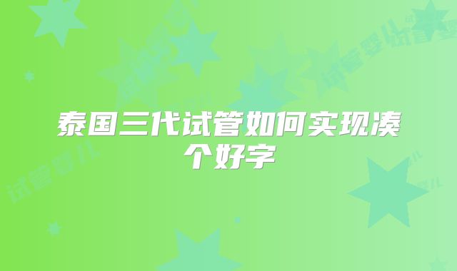 泰国三代试管如何实现凑个好字