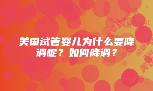 美国试管婴儿为什么要降调呢？如何降调？