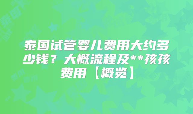 泰国试管婴儿费用大约多少钱？大概流程及**孩孩费用【概览】