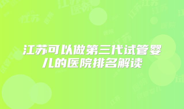江苏可以做第三代试管婴儿的医院排名解读