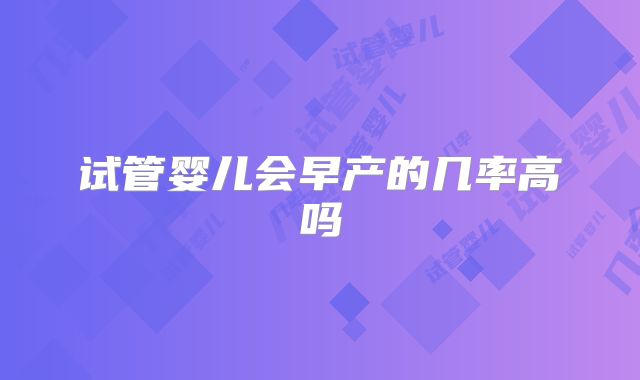 试管婴儿会早产的几率高吗