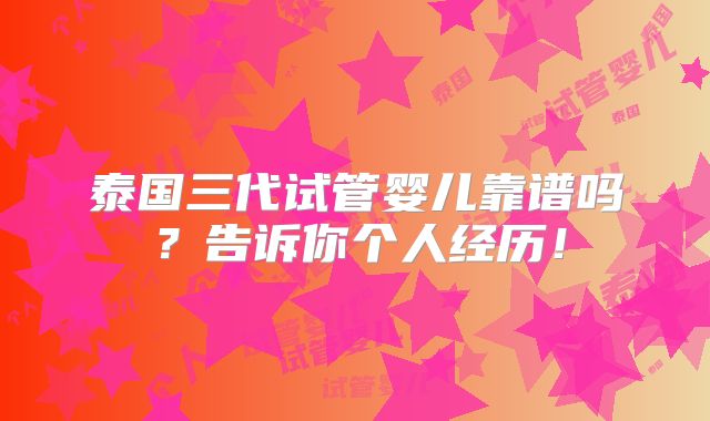 泰国三代试管婴儿靠谱吗？告诉你个人经历！