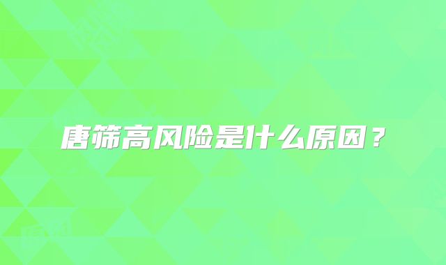 唐筛高风险是什么原因？