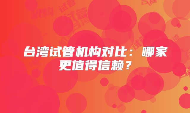 台湾试管机构对比：哪家更值得信赖？