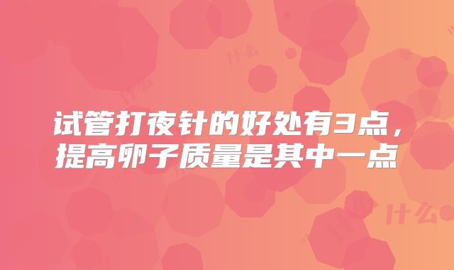 试管打夜针的好处有3点，提高卵子质量是其中一点