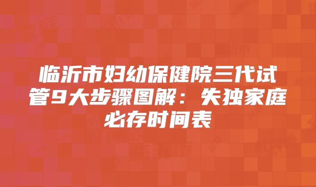 临沂市妇幼保健院三代试管9大步骤图解：失独家庭必存时间表