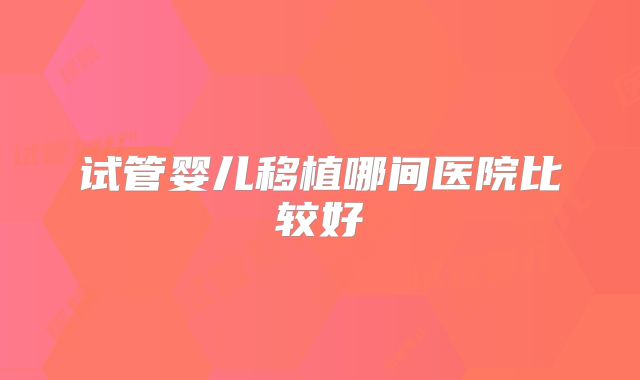 试管婴儿移植哪间医院比较好