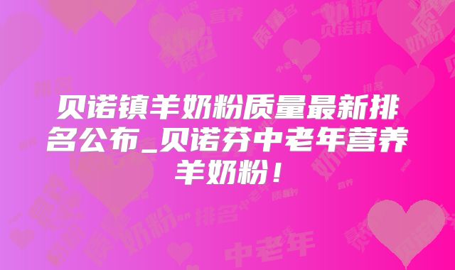 贝诺镇羊奶粉质量最新排名公布_贝诺芬中老年营养羊奶粉!