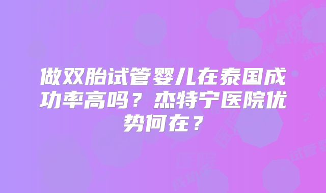 做双胎试管婴儿在泰国成功率高吗？杰特宁医院优势何在？