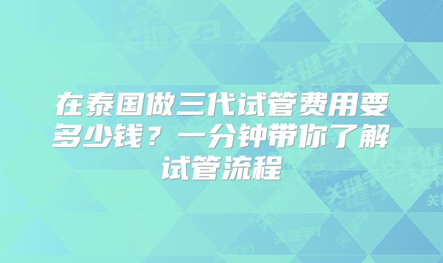 在泰国做三代试管费用要多少钱？一分钟带你了解试管流程
