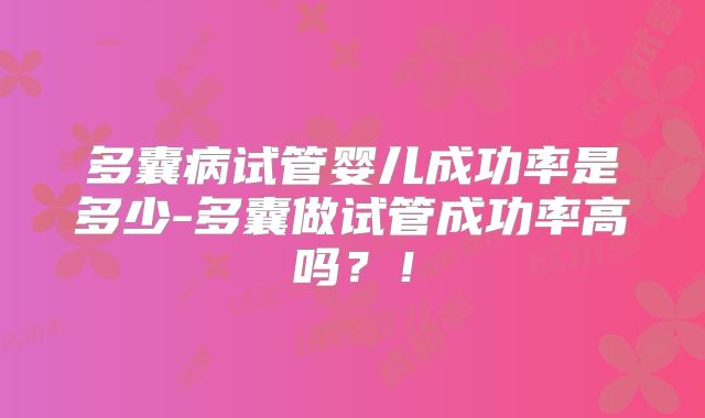 多囊病试管婴儿成功率是多少-多囊做试管成功率高吗?!