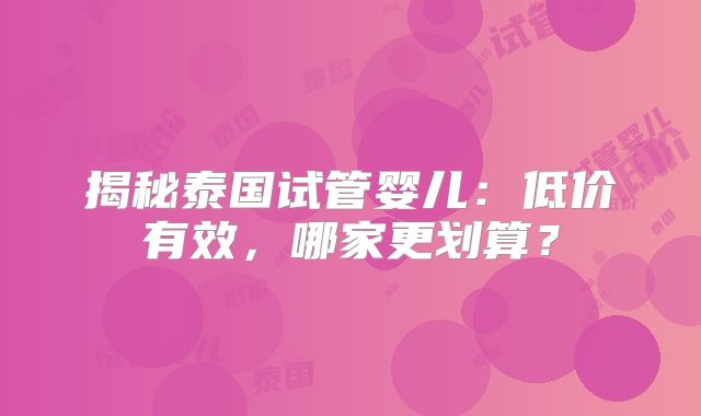 揭秘泰国试管婴儿：低价有效，哪家更划算？