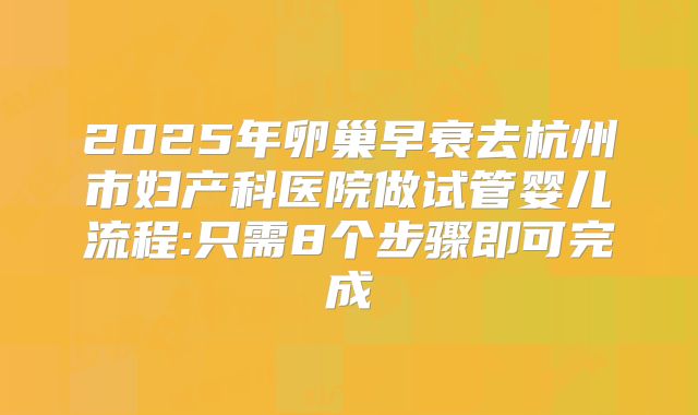 2025年卵巢早衰去杭州市妇产科医院做试管婴儿流程:只需8个步骤即可完成