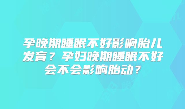 孕晚期睡眠不好影响胎儿发育?孕妇晚期睡眠不好会不会影响胎动?