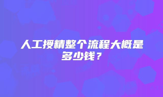 人工授精整个流程大概是多少钱？