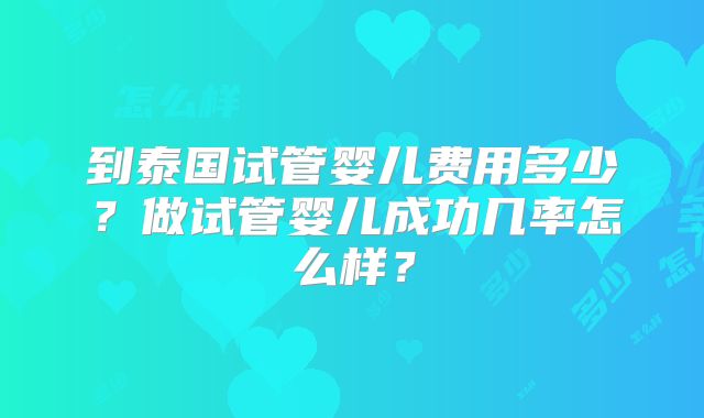 到泰国试管婴儿费用多少?做试管婴儿成功几率怎么样?
