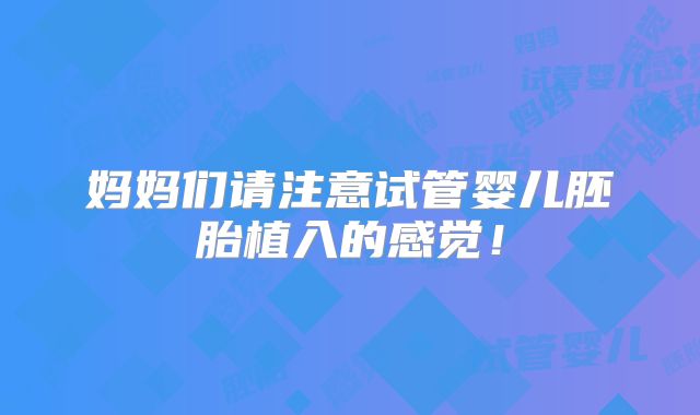妈妈们请注意试管婴儿胚胎植入的感觉！