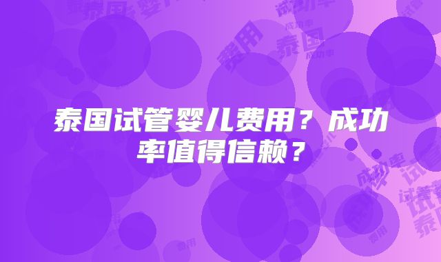 泰国试管婴儿费用？成功率值得信赖？