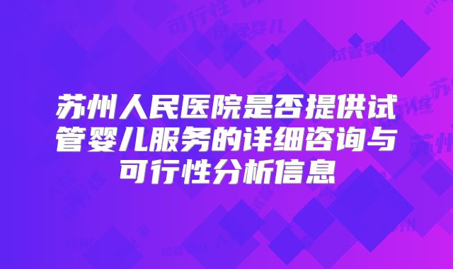 苏州人民医院是否提供试管婴儿服务的详细咨询与可行性分析信息