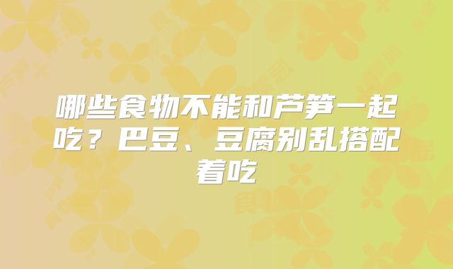 哪些食物不能和芦笋一起吃？巴豆、豆腐别乱搭配着吃