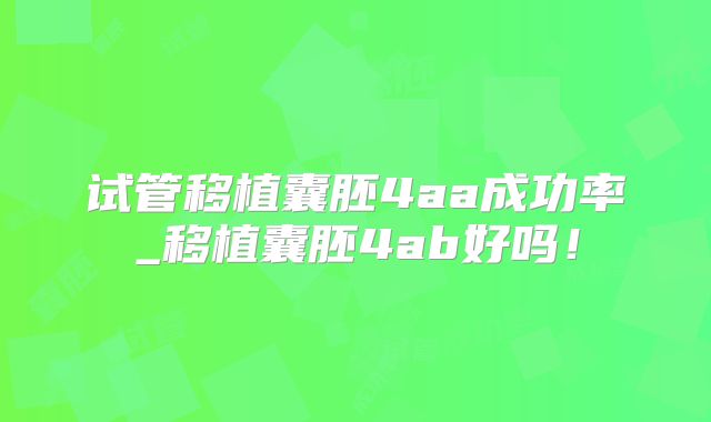 试管移植囊胚4aa成功率_移植囊胚4ab好吗！