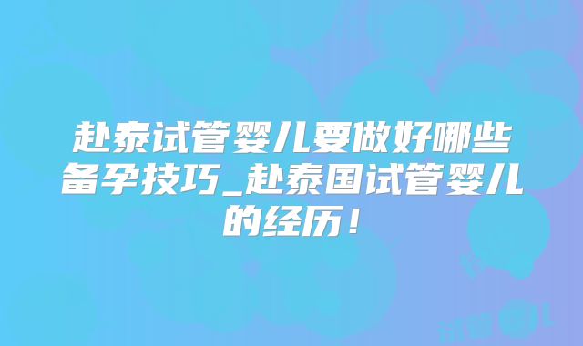 赴泰试管婴儿要做好哪些备孕技巧_赴泰国试管婴儿的经历！