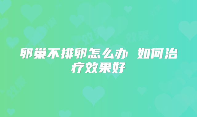 卵巢不排卵怎么办 如何治疗效果好