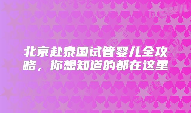 北京赴泰国试管婴儿全攻略，你想知道的都在这里