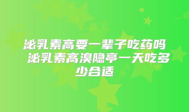 泌乳素高要一辈子吃药吗 泌乳素高溴隐亭一天吃多少合适