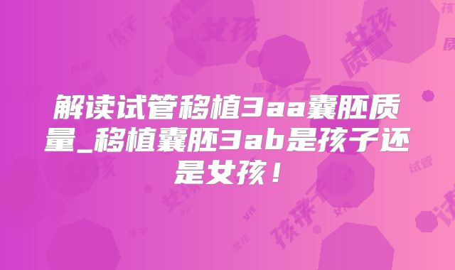 解读试管移植3aa囊胚质量_移植囊胚3ab是孩子还是女孩！