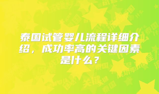 泰国试管婴儿流程详细介绍，成功率高的关键因素是什么？