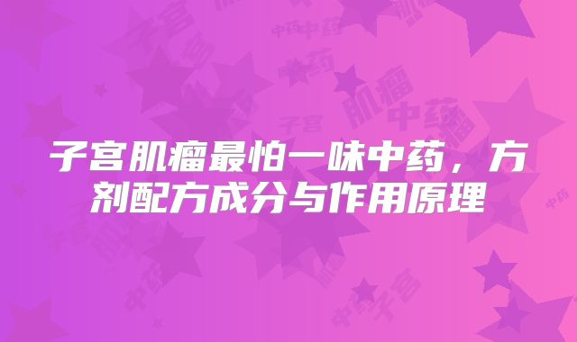子宫肌瘤最怕一味中药，方剂配方成分与作用原理