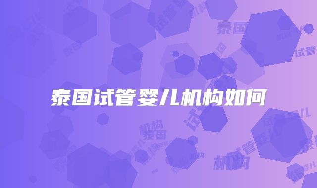 泰国试管婴儿机构如何