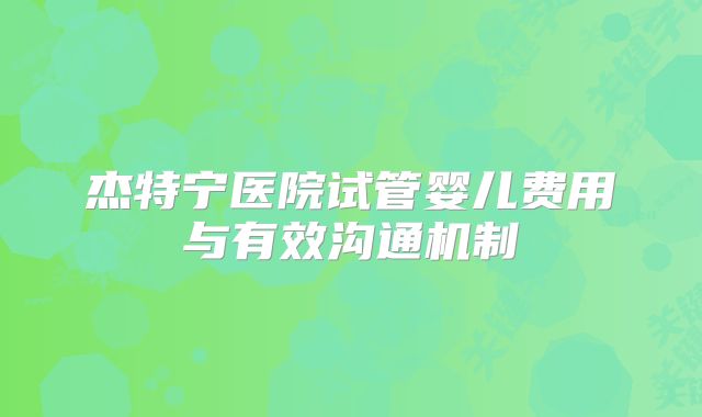 杰特宁医院试管婴儿费用与有效沟通机制