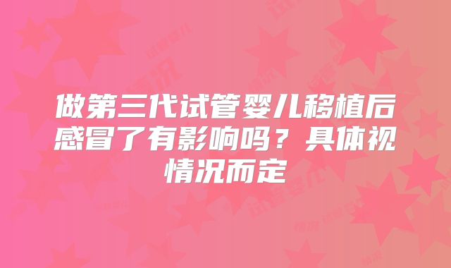 做第三代试管婴儿移植后感冒了有影响吗？具体视情况而定