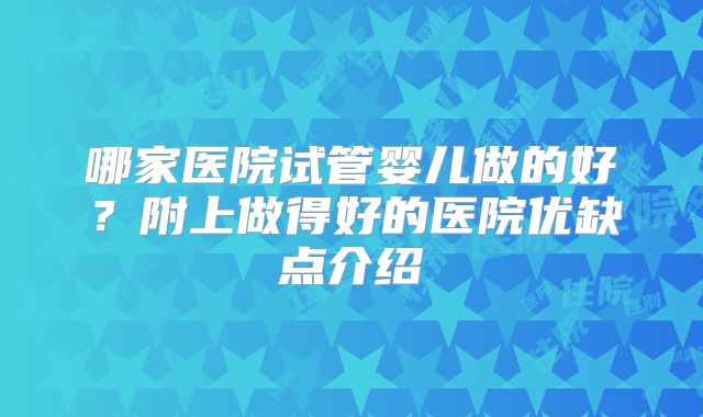 哪家医院试管婴儿做的好？附上做得好的医院优缺点介绍
