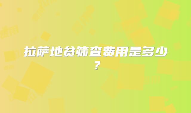 拉萨地贫筛查费用是多少?