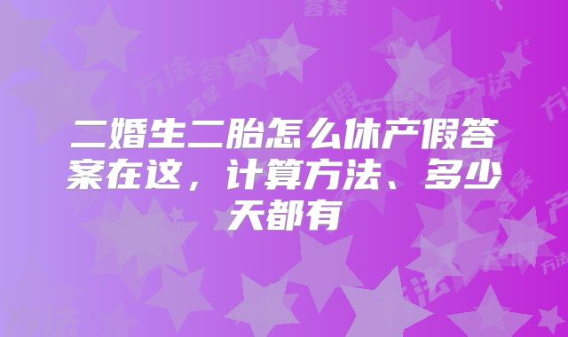 二婚生二胎怎么休产假答案在这，计算方法、多少天都有
