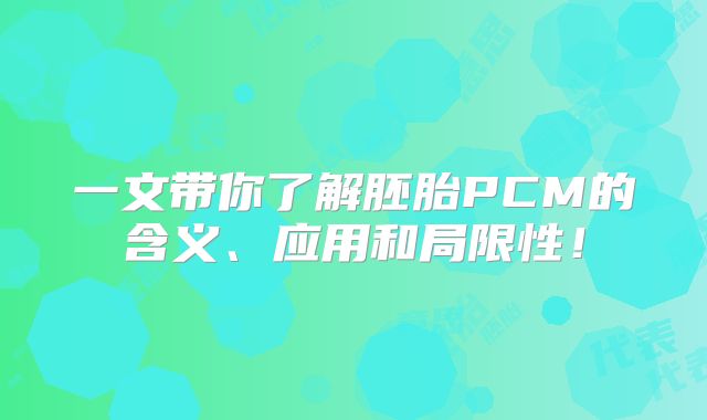 一文带你了解胚胎PCM的含义、应用和局限性!