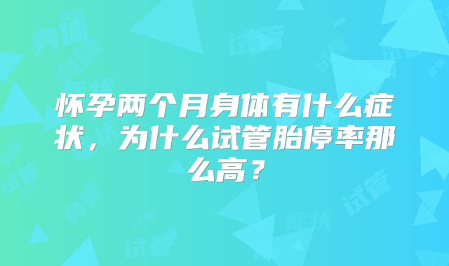 怀孕两个月身体有什么症状，为什么试管胎停率那么高？
