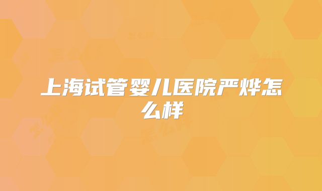 上海试管婴儿医院严烨怎么样