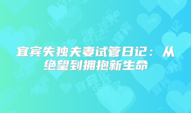 宜宾失独夫妻试管日记:从绝望到拥抱新生命