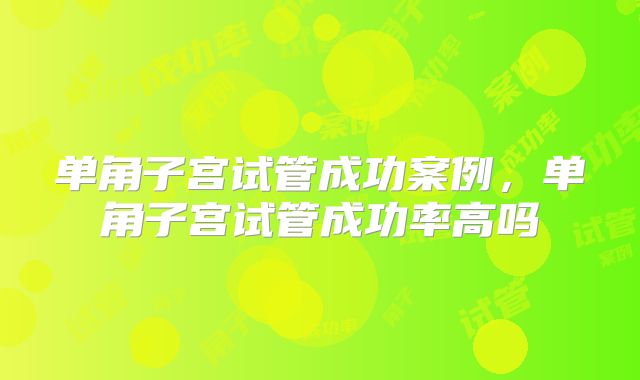 单角子宫试管成功案例，单角子宫试管成功率高吗