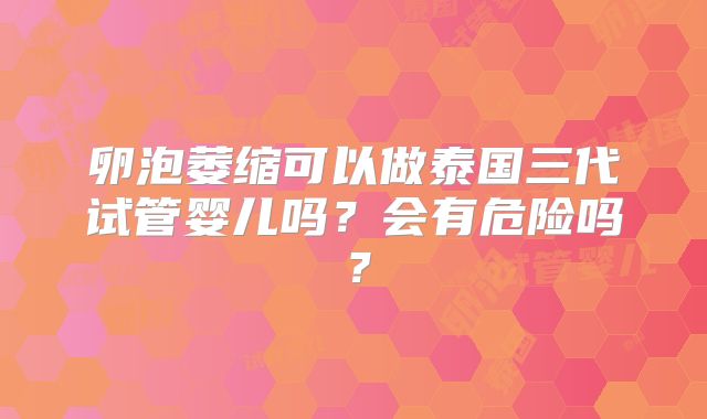 卵泡萎缩可以做泰国三代试管婴儿吗？会有危险吗？