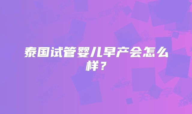 泰国试管婴儿早产会怎么样?