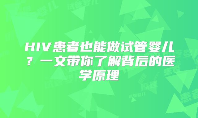 HIV患者也能做试管婴儿?一文带你了解背后的医学原理