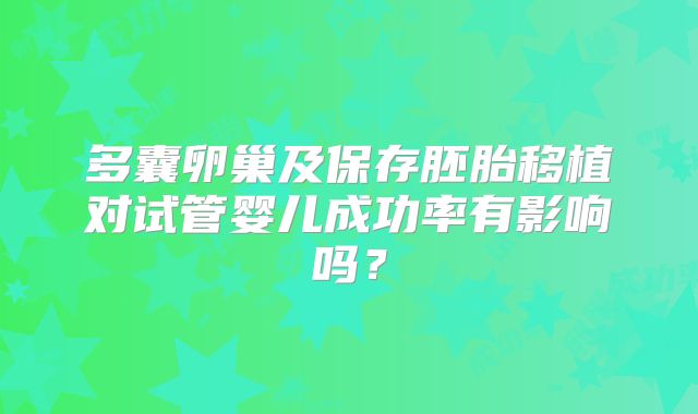 多囊卵巢及保存胚胎移植对试管婴儿成功率有影响吗？