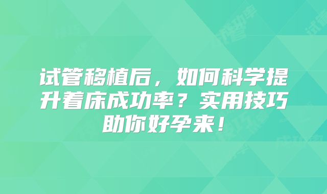 试管移植后，如何科学提升着床成功率？实用技巧助你好孕来！