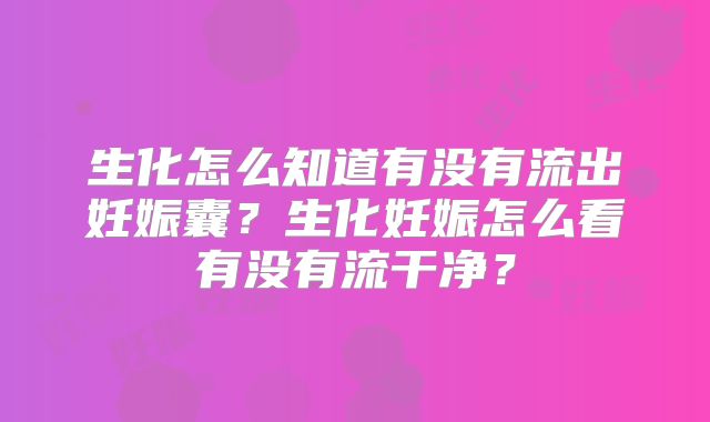 生化怎么知道有没有流出妊娠囊?生化妊娠怎么看有没有流干净?