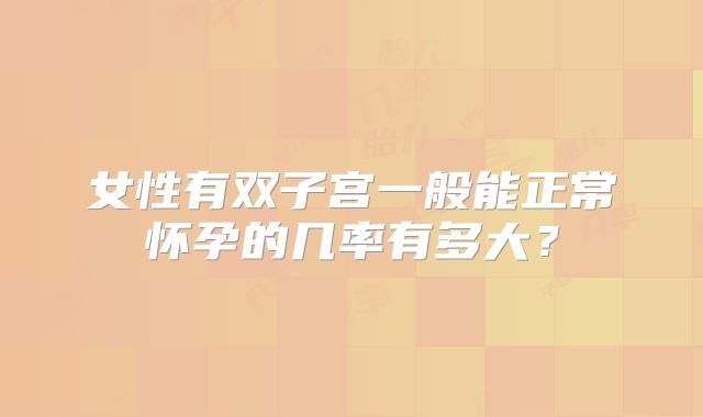 女性有双子宫一般能正常怀孕的几率有多大？